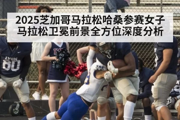 2025芝加哥马拉松哈桑参赛女子马拉松卫冕前景全方位深度分析