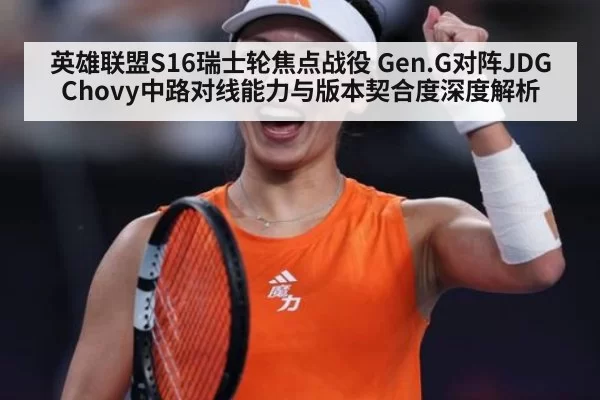 英雄联盟S16瑞士轮焦点战役 Gen.G对阵JDG Chovy中路对线能力与版本契合度深度解析