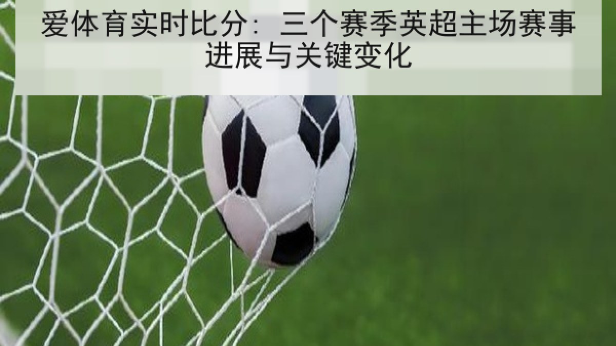 爱体育实时比分: 三个赛季英超主场赛事进展与关键变化